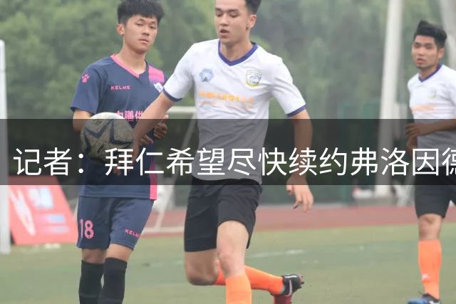 记者：拜仁希望尽快续约弗洛因德至2027年，后者深得俱乐部支持